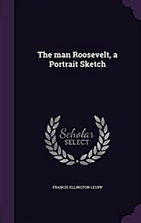 The Man Roosevelt, a Portrait Sketch (Hardcover)