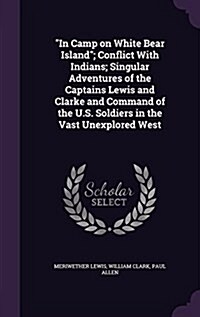 In Camp on White Bear Island; Conflict With Indians; Singular Adventures of the Captains Lewis and Clarke and Command of the U.S. Soldiers in the Va (Hardcover)