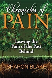 Chronicles of Pain: Leaving the Pain of the Past Behind (Paperback)