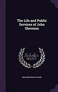 The Life and Public Services of John Sherman (Hardcover)