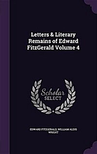 Letters & Literary Remains of Edward Fitzgerald Volume 4 (Hardcover)