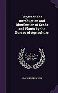 Report on the Introduction and Distribution of Seeds and Plants by the Bureau of Agriculture (Hardcover)