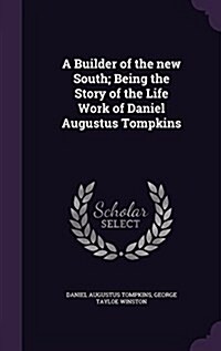 A Builder of the New South; Being the Story of the Life Work of Daniel Augustus Tompkins (Hardcover)