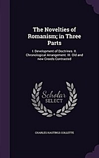The Novelties of Romanism; In Three Parts: I. Development of Doctrines. II. Chronological Arrangement. III. Old and New Creeds Contrasted (Hardcover)