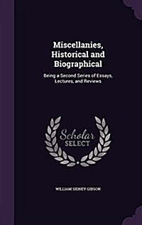 Miscellanies, Historical and Biographical: Being a Second Series of Essays, Lectures, and Reviews (Hardcover)