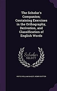 The Scholars Companion; Containing Exercises in the Orthography, Derivation, and Classification of English Words (Hardcover)