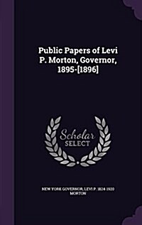 Public Papers of Levi P. Morton, Governor, 1895-[1896] (Hardcover)