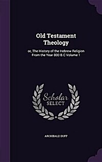 Old Testament Theology: Or, the History of the Hebrew Religion from the Year 800 B.C Volume 1 (Hardcover)