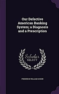 Our Defective American Banking System; A Diagnosis and a Prescription (Hardcover)