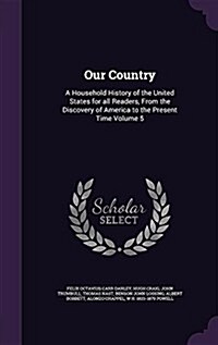 Our Country: A Household History of the United States for All Readers, from the Discovery of America to the Present Time Volume 5 (Hardcover)