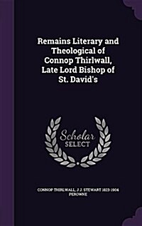 Remains Literary and Theological of Connop Thirlwall, Late Lord Bishop of St. Davids (Hardcover)