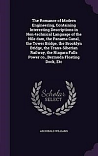 The Romance of Modern Engineering, Containing Interesting Descriptions in Non-Technical Language of the Nile Dam, the Panama Canal, the Tower Bridge, (Hardcover)