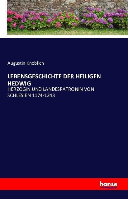 Lebensgeschichte Der Heiligen Hedwig: Herzogin Und Landespatronin Von Schlesien 1174-1243 (Paperback)