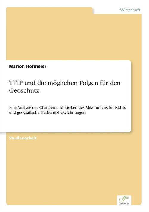 TTIP und die m?lichen Folgen f? den Geoschutz: Eine Analyse der Chancen und Risiken des Abkommens f? KMUs und geografische Herkunftsbezeichnungen (Paperback)