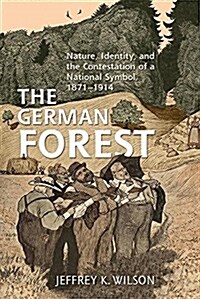 The German Forest: Nature, Identity, and the Contestation of a National Symbol, 1871-1914 (Paperback)