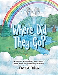 Where Did They Go?: A Book to Help Children Understand a Little about Death, Heaven and Hell (Paperback)