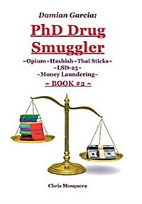 Damian Garcia: PhD Drug Smuggler Book 2: Opium Hashish Thai Sticks LSD-25 Money Laundering (Hardcover)