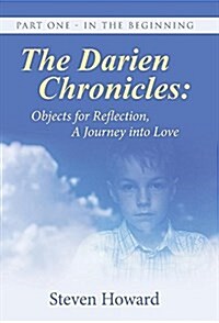 The Darien Chronicles: Objects for Reflection, a Journey Into Love: Part One - In the Beginning (Hardcover)