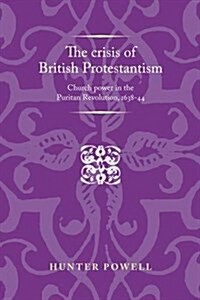 The Crisis of British Protestantism : Church Power in the Puritan Revolution, 1638–44 (Paperback)