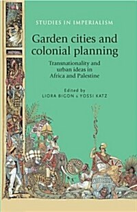 Garden Cities and Colonial Planning : Transnationality and Urban Ideas in Africa and Palestine (Paperback)