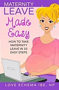 Maternity Leave Made Easy: How to Take Maternity Leave in 10 Easy Steps (Paperback)