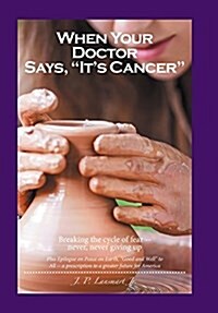 When Your Doctor Says, Its Cancer: Breaking the cycle of fear-- never, never giving up (Hardcover)