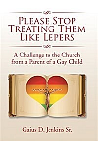 Please Stop Treating Them Like Lepers: A Challenge to the Church from a Parent of a Gay Child (Hardcover)