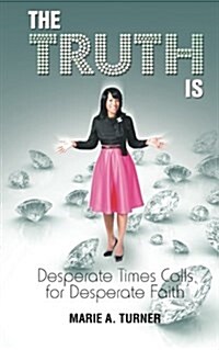 The Truth Is: Desperate Times Calls for Desperate Faith (Paperback)