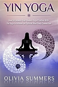 Yin Yoga: How to Enhance Your Modern Yoga Practice with Yin Yoga to Achieve an Optimal Mind-Body Connection (Paperback)