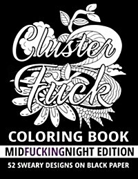 Clusterf*ck Coloring Book - Midf*ckingnight Edition: 52 Sweary Designs on Black Paper: Cats, Dogs and Owls Coloring Book: Swear Word Adult Coloring Bo (Paperback)