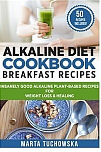 Alkaline Diet Cookbook: Breakfast Recipes: Insanely Good Alkaline Plant-Based Recipes for Weight Loss & Healing (Paperback)