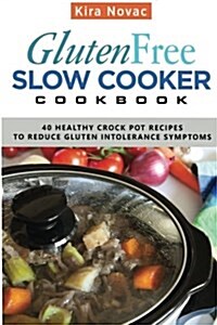 Gluten-Free Slow Cooker Cookbook: 40 Healthy Crock Pot Recipes to Reduce Gluten Intolerance Symptoms (Paperback)