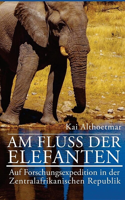 Am Fluss Der Elefanten: Auf Forschungsexpedition in Der Zentralafrikanischen Republik (Paperback)