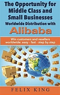 The Opportunity for Middle Class and Small Businesses: Worldwide Distribution with Alibaba: Win Customers and Resellers Worldwide: Easy - Fast - Step (Paperback)