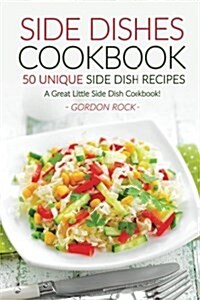 Side Dishes Cookbook - 50 Unique Side Dish Recipes: A Great Little Side Dish Cookbook! (Paperback)