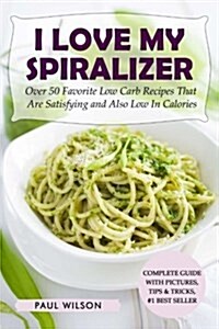 I Love My Spiralizer: Over 50 Favorite Low Carb Recipes That Are Satisfying and Also Low in Calories (Paperback)