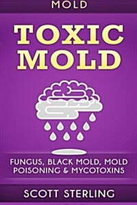 Mold: Toxic Mold: Fungus, Black Mold, Mold Poisoning & Mycotoxins (Paperback)