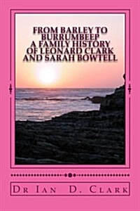 From Barley to Burrumbeep: A Family History of Leonard Clark and Sarah Bowtell (Paperback)