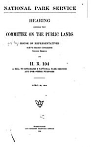 National Park Service, Hearing Before the Committee on the Public Lands, House of Representatives. Sixty-Third Congress (Paperback)