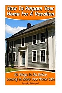 How to Prepare Your Home for a Vacation: 30 Things to Do Before Leaving to Keep Your Home Safe: (DIY, DIY Progects, Secret Hiding Stuff, Secret Hiding (Paperback)