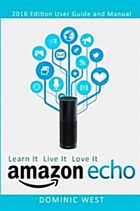 Amazon Echo: 2017 Edition - User Guide and Manual - Learn It Live It Love It (Paperback)
