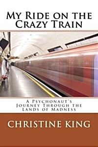 My Ride on the Crazy Train: A Psychonauts Journey Through the Lands of Madness (Paperback)
