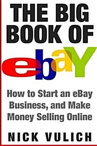 The Big Book of Ebay: How Start an Ebay Business, and Make Money Selling Online (Paperback)