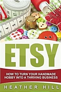 Etsy: How to Turn Your Handmade Hobby Into a Thriving Business (Paperback)