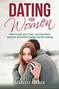 Dating for Women: How to Get Your Man, Conversation Starters and Other Lovely Tips for Dating (Paperback)