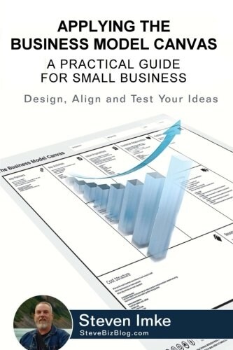 Applying the Business Model Canvas: A Practical Guide for Small Business (Paperback)