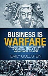 Business Is Warfare: The Ancient Secrets and Strategies of Genghis Khan, Attila the Hun and Alexander the Great (Paperback)