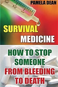 Survival Medicine: How to Stop Someone from Bleeding to Death (Paperback)