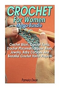 Crochet for Women Mega-Bundle: Crochet Bikini, Crochet Tanks, Crochet Placemats, Slipper Boots, Jewelry, Baby Cocoons and Beautiful Crochet Home Proj (Paperback)