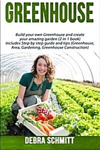 Greenhouse: Build Your Own Greenhouse and Create Your Amazing Garden (2 in 1 Boo (Paperback)